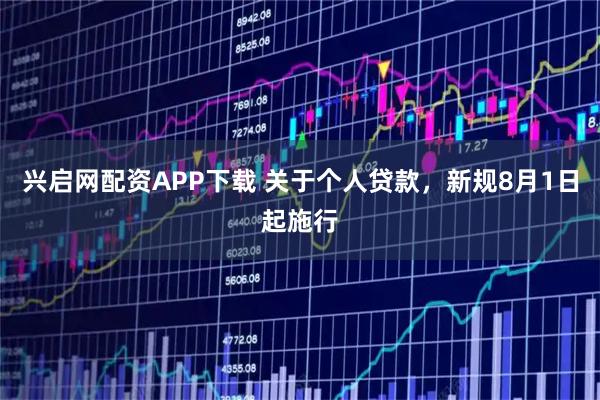 兴启网配资APP下载 关于个人贷款，新规8月1日起施行