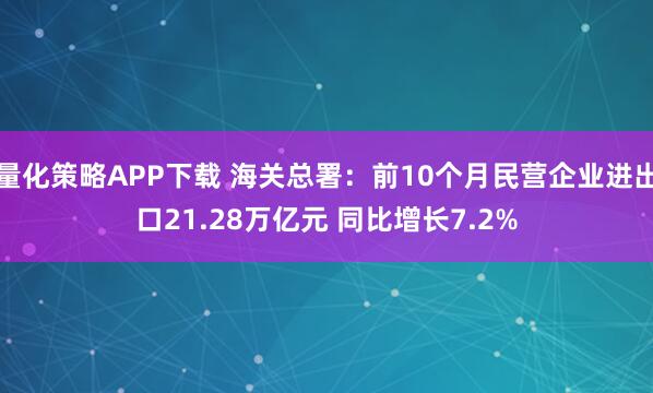 量化策略APP下载 海关总署：前10个月民营企业进出口21.28万亿元 同比增长7.2%