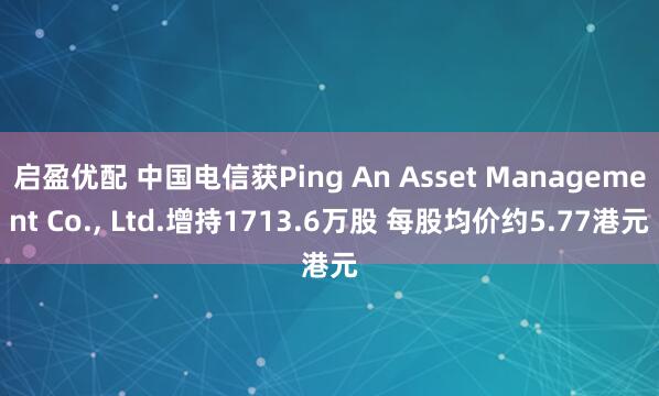 启盈优配 中国电信获Ping An Asset Management Co., Ltd.增持1713.6万股 每股均价约5.77港元