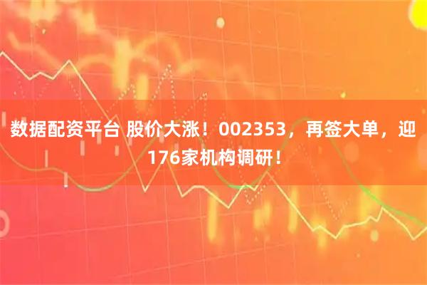 数据配资平台 股价大涨!002353,再签大单,迎176家机构调研!