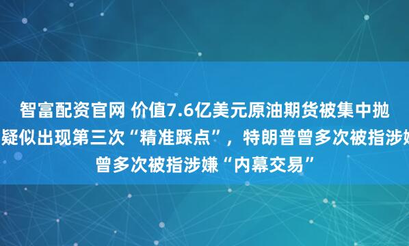 智富配资官网 价值7.6亿美元原油期货被集中抛售！美伊冲突疑似出现第三次“精准踩点”，特朗普曾多次被指涉嫌“内幕交易”