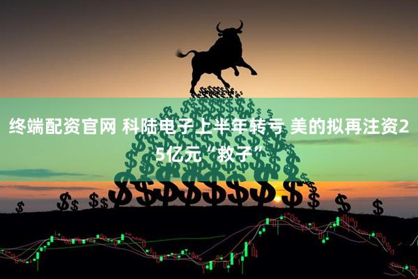终端配资官网 科陆电子上半年转亏 美的拟再注资25亿元“救子”